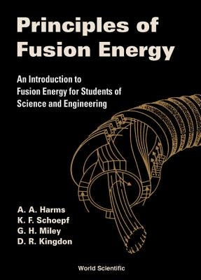 Principles of Fusion Energy: An Introduction to Fusion Energy for Students of Science and Engineering by Harms, Archie A.