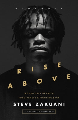 Rise Above: My 500 Days of Faith, Forgiveness, and Fighting Back by Zakuani, Steve