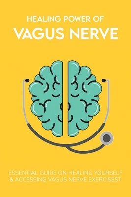 Healing Power Of Vagus Nerve: Essential Guide On Healing Yourself & Accessing Vagus Nerve Exercises: Overview Of The Autonomic Nervous System by Grine, Jaymie