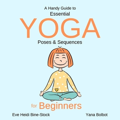 A Handy Guide to Essential Yoga Poses & Sequences for Beginners by Bolbot, Yana
