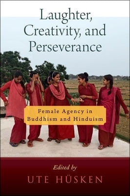 Laughter, Creativity, and Perseverance: Female Agency in Buddhism and Hinduism by H&#252;sken, Ute