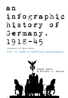 An infographic history of Germany, 1918-1945: 55 freely downloadable high-resolution infographics by Smith, Conal