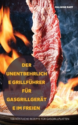 Der Unentbehrliche Grillführer Für Gasgrillgeräte Im Freien by Malwine Rapp