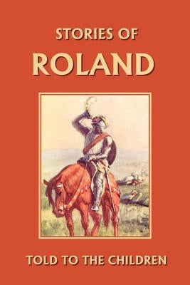 Stories of Roland Told to the Children (Yesterday's Classics) by Marshall, H. E.