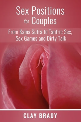 Sex Positions for Couples: from Kama Sutra to Tantric Sex, Sex Games and Dirty Talk by Brady, Clay