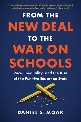 From the New Deal to the War on Schools: Race, Inequality, and the Rise of the Punitive Education State by Moak, Daniel S.
