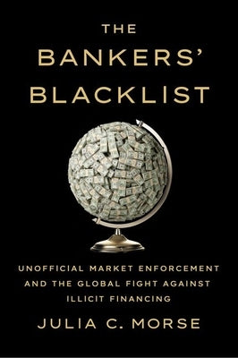 The Bankers' Blacklist: Unofficial Market Enforcement and the Global Fight Against Illicit Financing by Morse, Julia C.