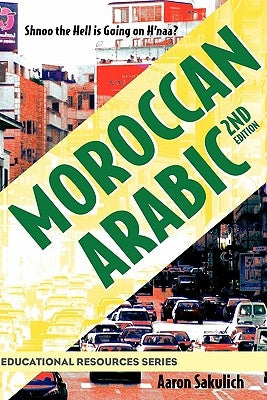 Moroccan Arabic - Shnoo the Hell Is Going on H'Naa? a Practical Guide to Learning Moroccan Darija - The Arabic Dialect of Morocco (2nd Edition) by Sakulich, Aaron