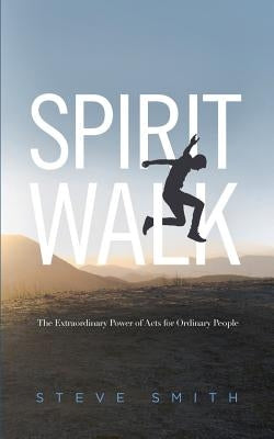 Spirit Walk: The Extraordinary Power of Acts for Ordinary People by Smith, Steve