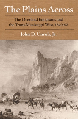 The Plains Across: The Overland Emigrants and the Trans-Mississippi West, 1840-60 by Unruh, John D.