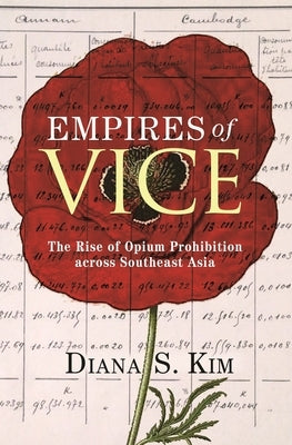 Empires of Vice: The Rise of Opium Prohibition Across Southeast Asia by Kim, Diana S.