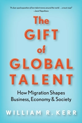 The Gift of Global Talent: How Migration Shapes Business, Economy & Society by Kerr, William R.