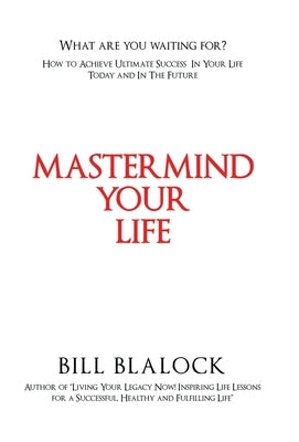 Mastermind Your Life: How to Achieve Ultimate Success in Your Life Today and in the Future by Blalock, Bill