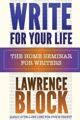 Write For Your Life: The Home Seminar for Writers by Block, Lawrence