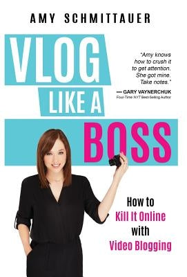 Vlog Like a Boss: How to Kill It Online with Video Blogging by Schmittauer, Amy