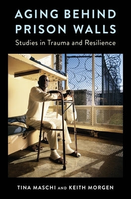 Aging Behind Prison Walls: Studies in Trauma and Resilience by Maschi, Tina