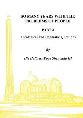 So Many Years with the Problems of People Part 2: Theological and Dogmatic Questions by Shenouda, H. H. Pope, III