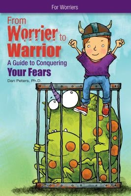 From Worrier to Warrior: A Guide to Conquering Your Fears by Peters, Dan
