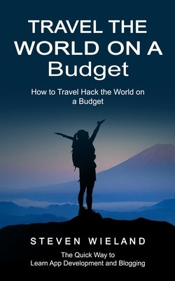 Travel the World on a Budget: How to Travel Hack the World on a Budget (How to Cleverly Travel the World on a Shoestring Budget) by Wieland, Steven