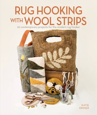 Rug Hooking with Wool Strips: 20 Contemporary Projects for the Modern Rug Hooker by Kriner, Katie