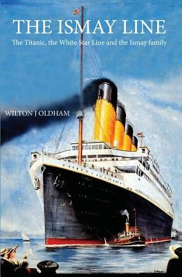 The Ismay Line: The Titanic, the White Star Line and the Ismay family by Oldham, Wilton J.