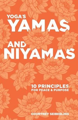 YOGA's YAMAS and NIYAMAS: 10 Principles for Peace & Purpose by Seiberling, Courtney