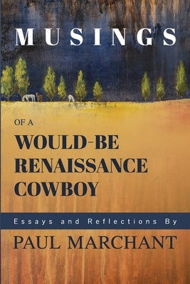 Musings of a Would-be Rennaisance Cowboy by Marchant, Paul G.