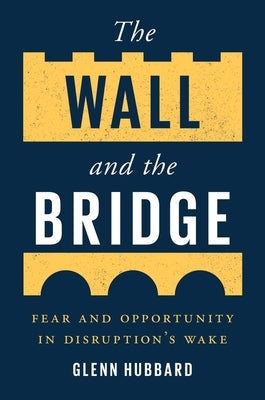 The Wall and the Bridge: Fear and Opportunity in Disruption's Wake by Hubbard, Glenn