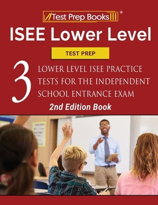 ISEE Lower Level Test Prep: Three Lower Level ISEE Practice Tests for the Independent School Entrance Exam [2nd Edition Book] by Tpb Publishing