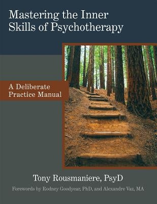 Mastering the Inner Skills of Psychotherapy: A Deliberate Practice Manual by Rousmaniere, Tony, PsyD