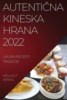 Autenti&#268;na Kineska Hrana 2022: Ukusni Recepti Tradicije by Wang, Helmut