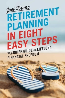 Retirement Planning in 8 Easy Steps: The Brief Guide to Lifelong Financial Freedom by Kranc, Joel