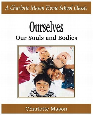 Ourselves, Our Souls and Bodies: Charlotte Mason Homeschooling Series, Vol. 4 by Mason, Charlotte