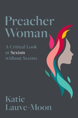 Preacher Woman: A Critical Look at Sexism Without Sexists by Lauve-Moon, Katie