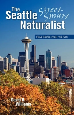 The Seattle Street Smart Naturalist by Williams, David B.