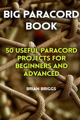 Big Paracord Book: 50 Useful Paracord Projects For Beginners And Advanced by Briggs, Brian