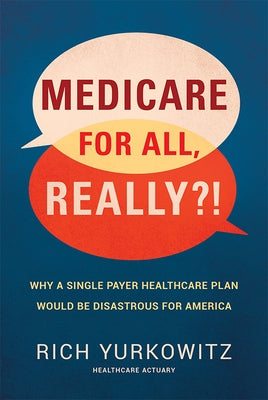 Medicare for All, Really?!: Why a Single Payer Healthcare Plan Would Be Disastrous for America by Yurkowitz, Rich