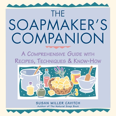 The Soapmaker's Companion: A Comprehensive Guide with Recipes, Techniques & Know-How by Cavitch, Susan Miller