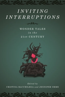 Inviting Interruptions: Wonder Tales in the Twenty-First Century by Bacchilega, Cristina