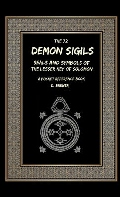 The 72 Demon Sigils, Seals And Symbols Of The Lesser Key Of Solomon, A Pocket Reference Book by Brewer, D.