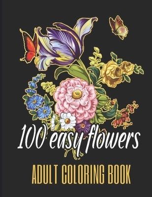 100 Easy Flowers Adult Coloring Book: Beautiful Flowers Coloring Pages with Large Print for Adult Relaxation - Perfect Coloring Book for Seniors by Creator's, So