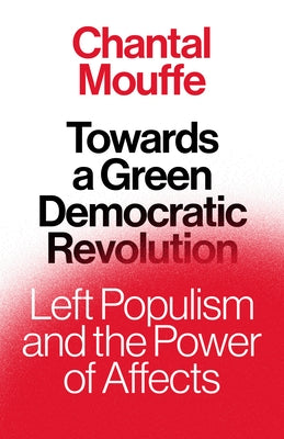 Towards a Green Democratic Revolution: Left Populism and the Power of Affects by Mouffe, Chantal