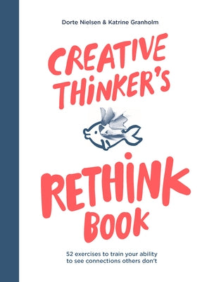 Creative Thinker's Rethink Book: 52 Exercises to Train Your Ability to See Connections Others Don't by Nielsen, Dorte