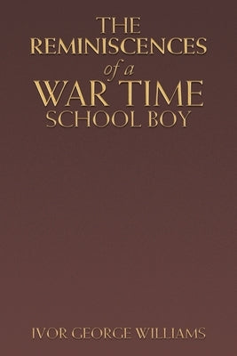 The Reminiscences of a War Time School Boy by Williams, Ivor George