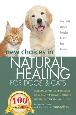 New Choices in Natural Healing for Dogs & Cats: Herbs, Acupressure, Massage, Homeopathy, Flower Essences, Natural Diets, Healing Energy by Shojai, Amy