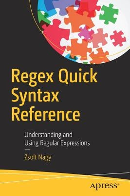 Regex Quick Syntax Reference: Understanding and Using Regular Expressions by Nagy, Zsolt