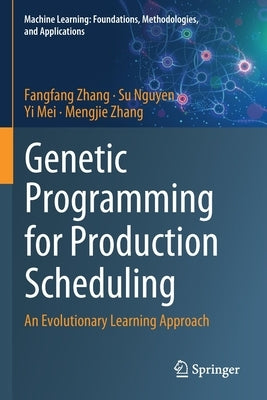 Genetic Programming for Production Scheduling: An Evolutionary Learning Approach by Zhang, Fangfang