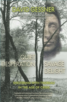 Quiet Desperation, Savage Delight: Sheltering with Thoreau in the Age of Crisis by Gessner, David