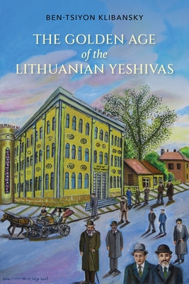 The Golden Age of the Lithuanian Yeshivas by Klibansky, Ben-Tsiyon