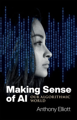 Making Sense of AI: Our Algorithmic World by Elliott, Anthony